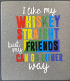 I like my WHISKEY STRAIGHT but my friends can go either way - DTG